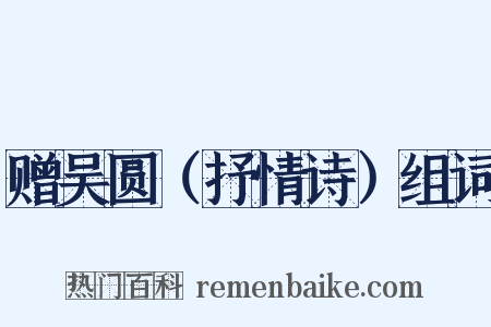 赠吴圆（抒情诗）组词是什么意思的图片